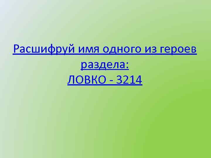 Расшифруй имя одного из героев раздела: ЛОВКО - 3214 