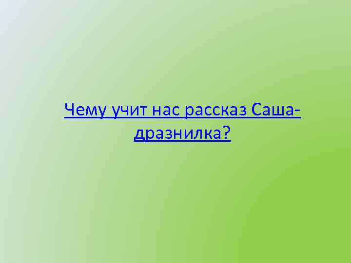 Чему учит нас рассказ Сашадразнилка? 