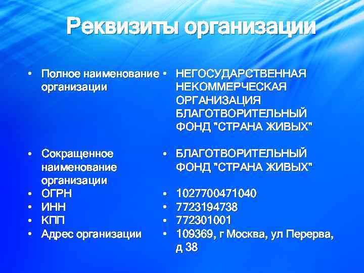 Реквизиты организации • Полное наименование • НЕГОСУДАРСТВЕННАЯ НЕКОММЕРЧЕСКАЯ организации ОРГАНИЗАЦИЯ БЛАГОТВОРИТЕЛЬНЫЙ ФОНД "СТРАНА ЖИВЫХ"
