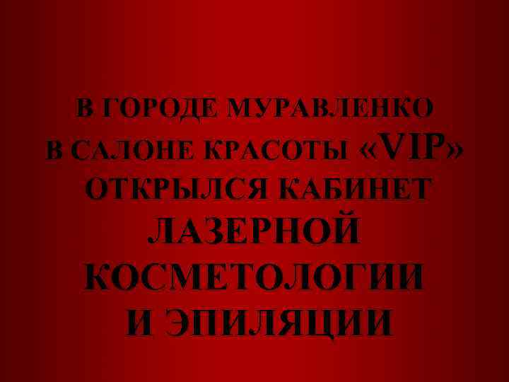 В ГОРОДЕ МУРАВЛЕНКО В САЛОНЕ КРАСОТЫ «VIP» ОТКРЫЛСЯ КАБИНЕТ ЛАЗЕРНОЙ КОСМЕТОЛОГИИ И ЭПИЛЯЦИИ 