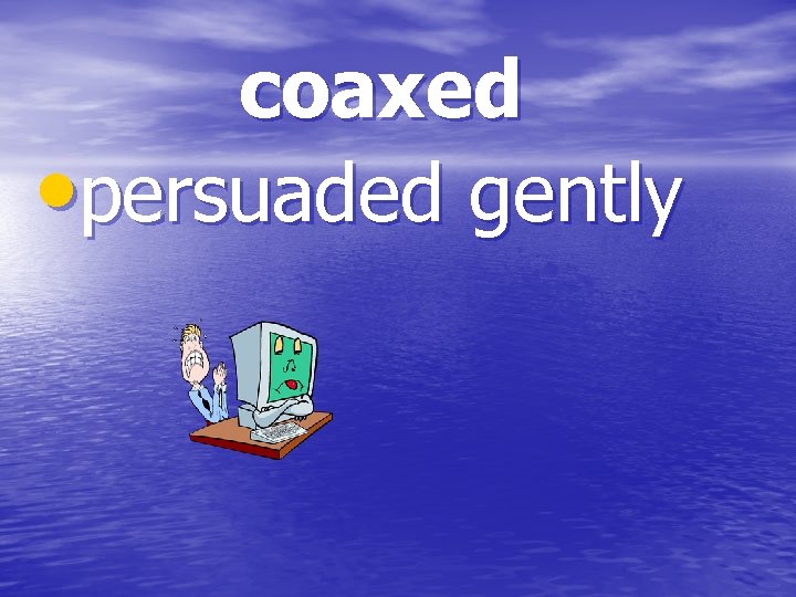 coaxed • persuaded gently 