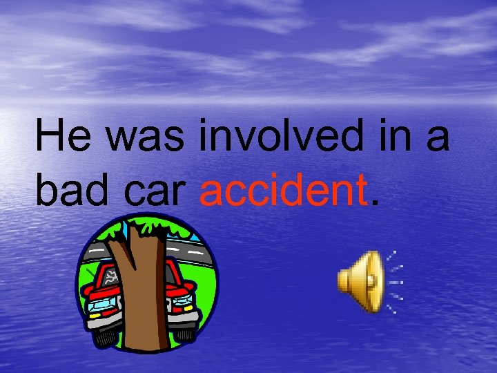 He was involved in a bad car accident. 
