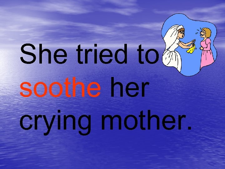 She tried to soothe her crying mother. 
