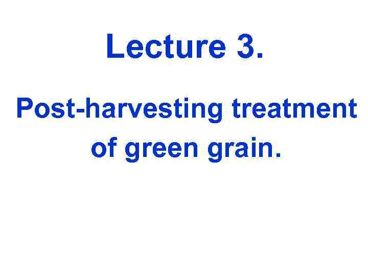  Lecture 3. Post-harvesting treatment of green grain. 