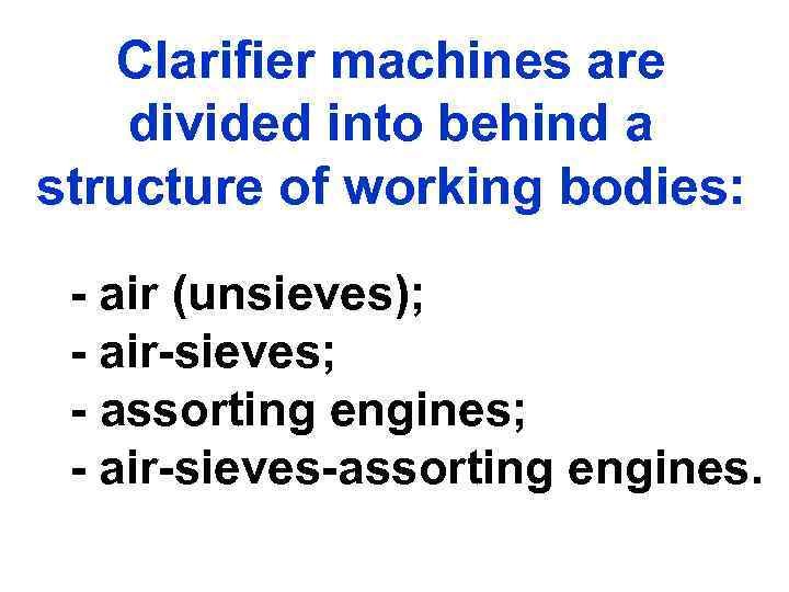 Clarifier machines are divided into behind a structure of working bodies: - air (unsieves);