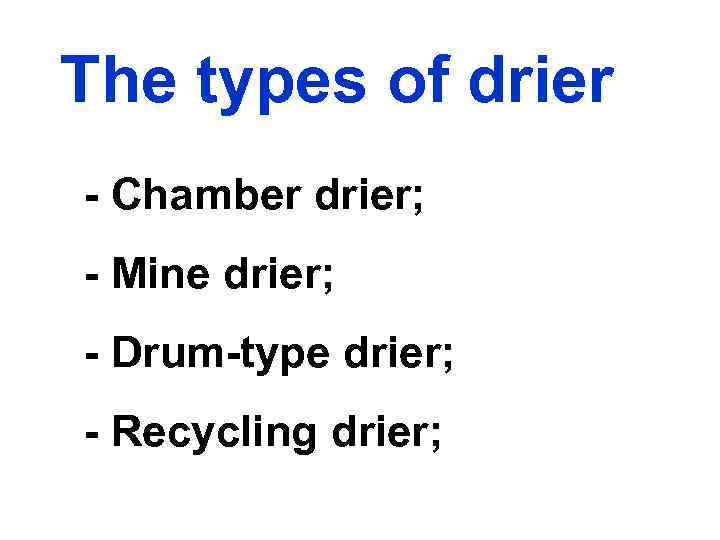 The types of drier - Chamber drier; - Mine drier; - Drum-type drier; -