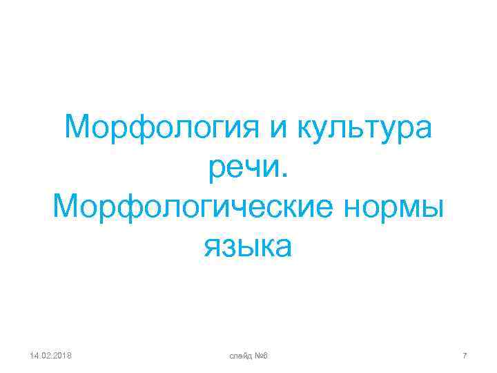 Морфология и культура речи. Морфологические нормы языка 14. 02. 2018 слайд № 6 7