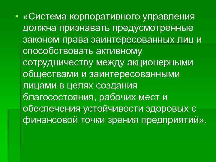 § «Система корпоративного управления должна признавать предусмотренные законом права заинтересованных лиц и способствовать активному