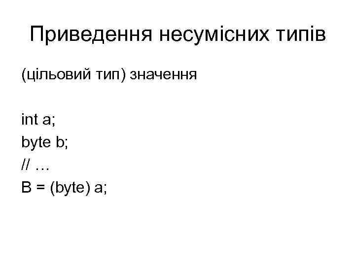Приведення несумісних типів (цільовий тип) значення int a; byte b; // … B =