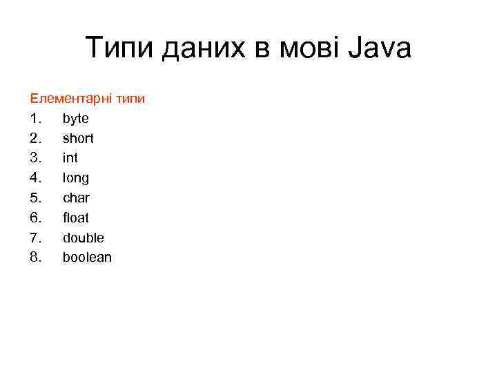 Типи даних в мові Java Елементарні типи 1. byte 2. short 3. int 4.