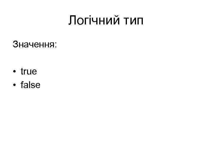 Логічний тип Значення: • true • false 