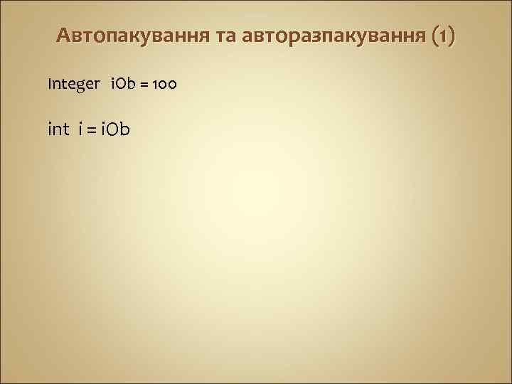 Автопакування та авторазпакування (1) Integer i. Ob = 100 int i = i. Ob