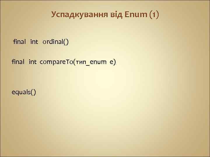 Успадкування від Enum (1) final int ordinal() final int compare. To(тип_enum e) equals() 