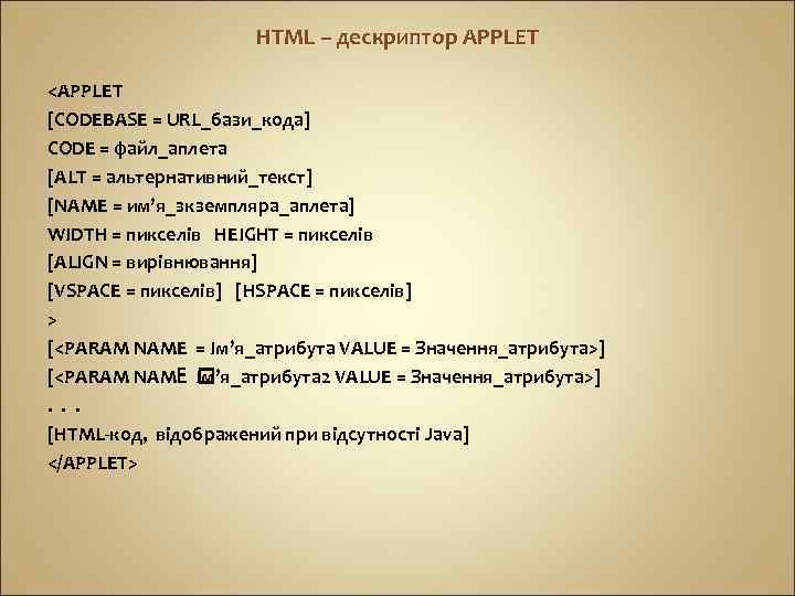 HTML – дескриптор APPLET <APPLET [CODEBASE = URL_бази_кода] CODE = файл_аплета [ALT = альтернативний_текст]