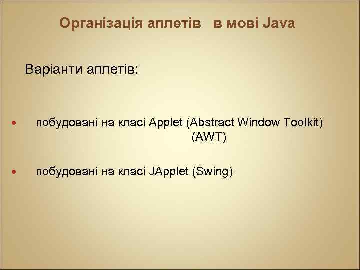 Організація аплетів в мові Java Варіанти аплетів: побудовані на класі Applet (Abstract Window Toolkit)