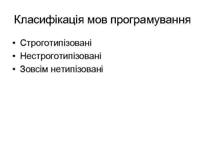 Класифікація мов програмування • Строготипізовані • Нестроготипізовані • Зовсім нетипізовані 