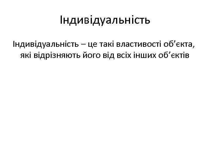 Індивідуальність – це такі властивості об’єкта, які відрізняють його від всіх інших об’єктів 