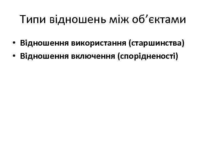 Типи відношень між об’єктами • Відношення використання (старшинства) • Відношення включення (спорідненості) 