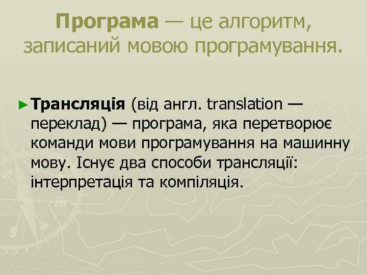 Програма — це алгоритм, записаний мовою програмування. ► Трансляція (від англ. translation — переклад)