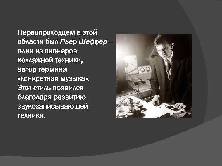 Первопроходцем в этой области был Пьер Шеффер – один из пионеров коллажной техники, автор