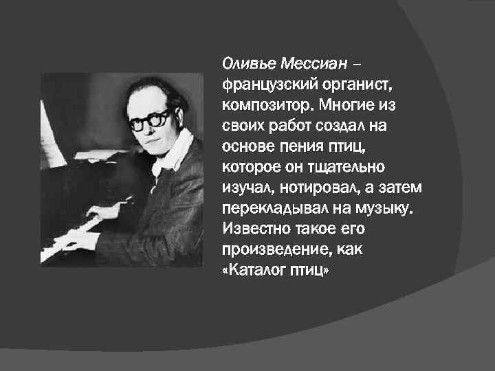 Оливье Мессиан – французский органист, композитор. Многие из своих работ создал на основе пения