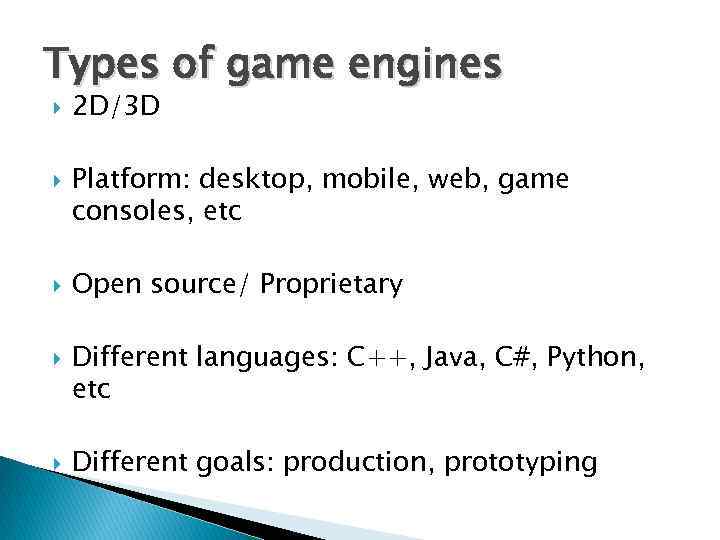 Types of game engines 2 D/3 D Platform: desktop, mobile, web, game consoles, etc