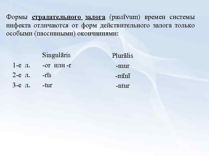 Формы страдательного залога (passīvum) времен системы инфекта отличаются от форм действительного залога только особыми