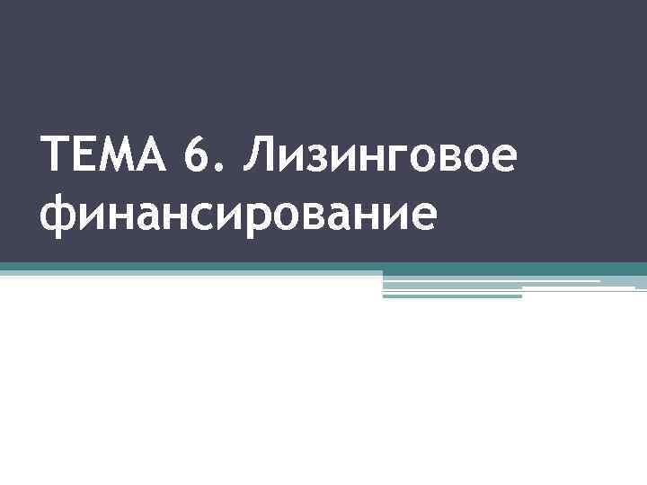 ТЕМА 6. Лизинговое финансирование 