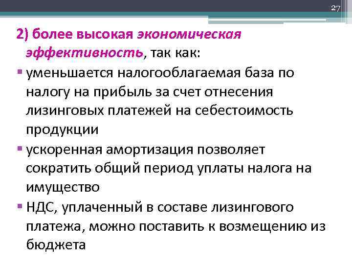 27 2) более высокая экономическая эффективность, так как: § уменьшается налогооблагаемая база по налогу