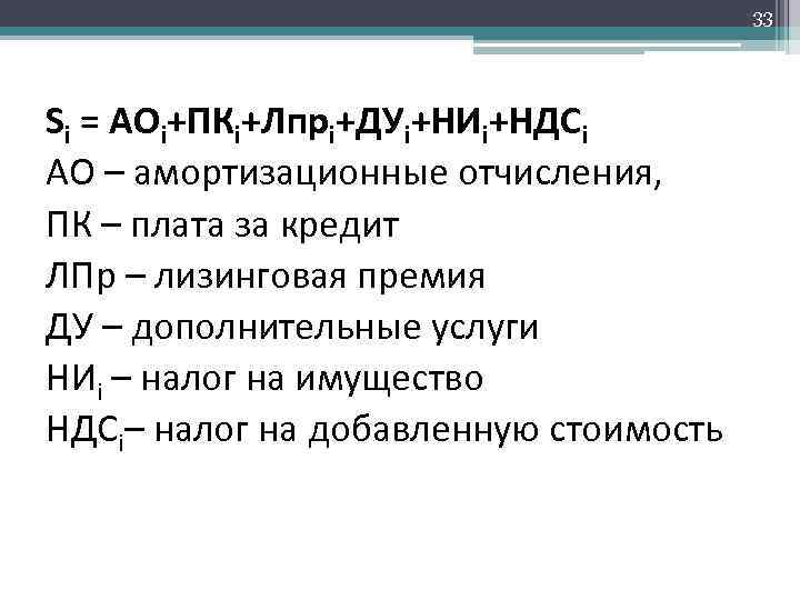 33 Si = АОi+ПКi+Лпрi+ДУi+НИi+НДСi АО – амортизационные отчисления, ПК – плата за кредит ЛПр