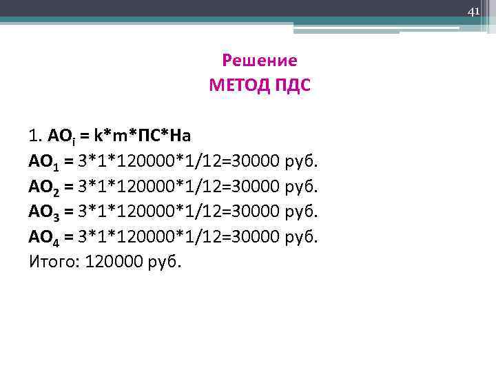 41 Решение МЕТОД ПДС 1. АОi = k*m*ПС*На АО 1 = 3*1*120000*1/12=30000 руб. АО