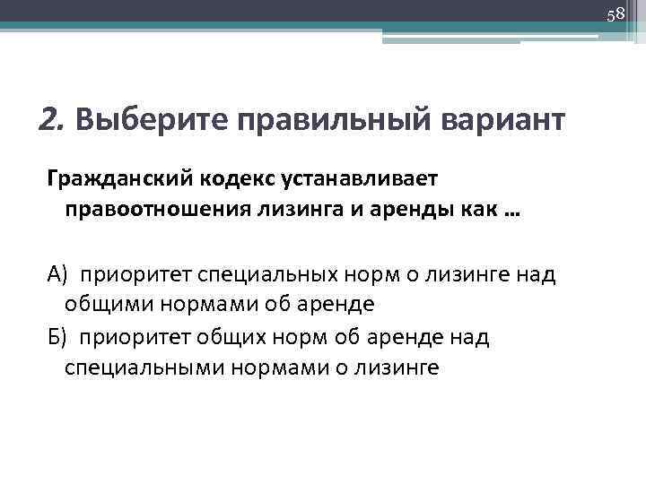 58 2. Выберите правильный вариант Гражданский кодекс устанавливает правоотношения лизинга и аренды как …