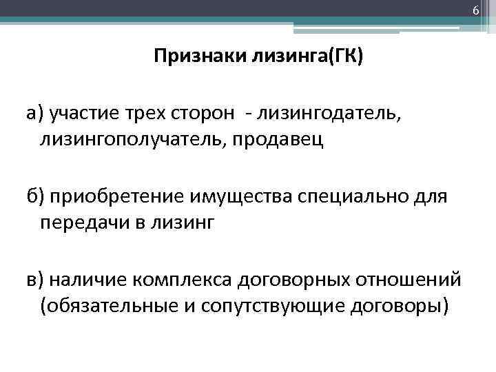 6 Признаки лизинга(ГК) а) участие трех сторон - лизингодатель, лизингополучатель, продавец б) приобретение имущества