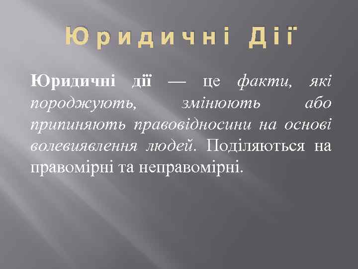 Юридичні Дії Юридичні дії — це факти, які породжують, змінюють або припиняють правовідносини на