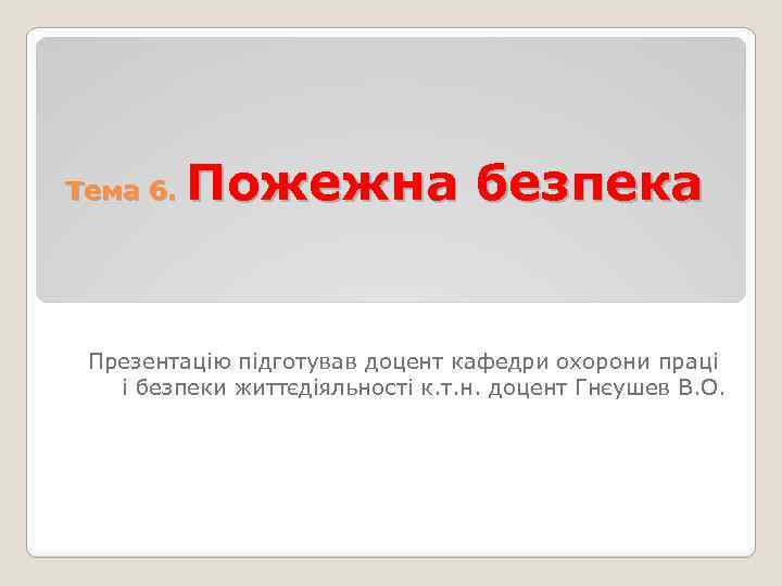 Тема 6. Пожежна безпека Презентацію підготував доцент кафедри охорони праці і безпеки життєдіяльності к.