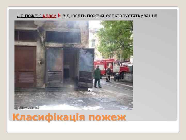 До пожеж класу Е відносять пожежі електроустаткування Класифікація пожеж 