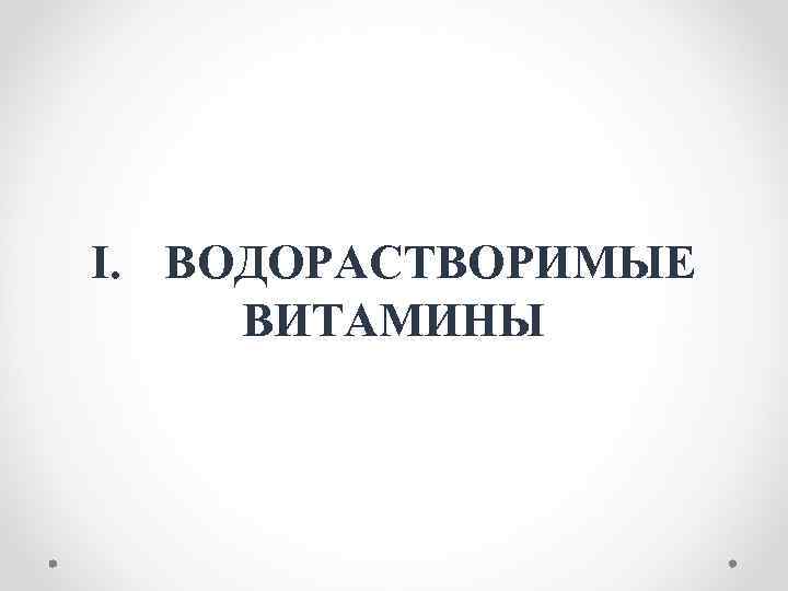 I. ВОДОРАСТВОРИМЫЕ ВИТАМИНЫ 