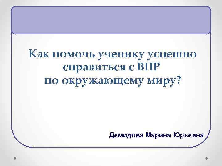 Как помочь ученику успешно справиться с ВПР по окружающему миру? Демидова Марина Юрьевна 