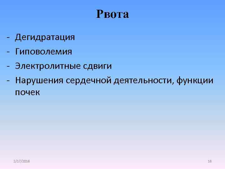 Рвота - Дегидратация Гиповолемия Электролитные сдвиги Нарушения сердечной деятельности, функции почек 2/17/2018 18 