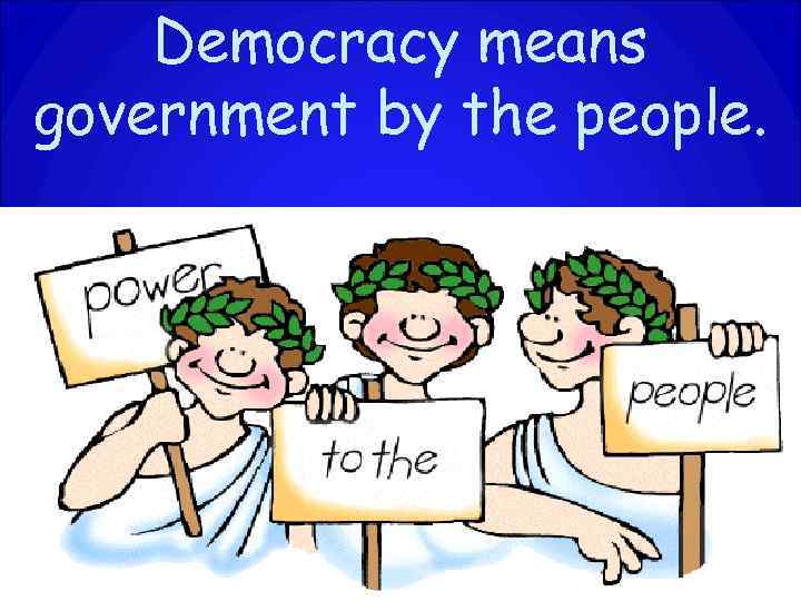 Democracy means government by the people. 