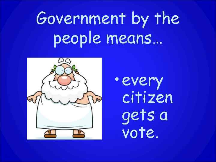 Government by the people means… • every citizen gets a vote. 