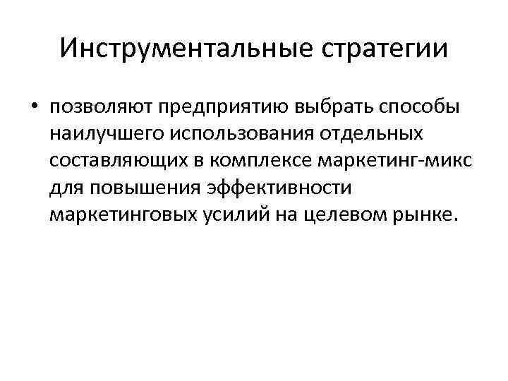 Инструментальные стратегии • позволяют предприятию выбрать способы наилучшего использования отдельных составляющих в комплексе маркетинг-микс