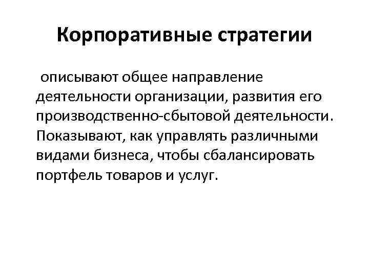 Корпоративные стратегии описывают общее направление деятельности организации, развития его производственно-сбытовой деятельности. Показывают, как управлять