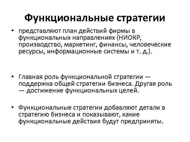 Функциональные стратегии • представляют план действий фирмы в функциональных направлениях (НИОКР, производство, маркетинг, финансы,