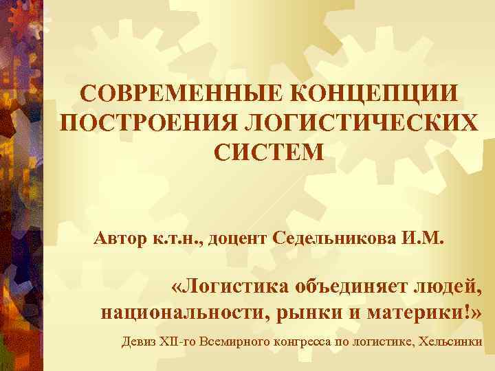 СОВРЕМЕННЫЕ КОНЦЕПЦИИ ПОСТРОЕНИЯ ЛОГИСТИЧЕСКИХ СИСТЕМ Автор к. т. н. , доцент Седельникова И. М.