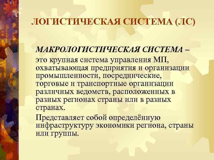 ЛОГИСТИЧЕСКАЯ СИСТЕМА (ЛС) МАКРОЛОГИСТИЧЕСКАЯ СИСТЕМА – это крупная система управления МП, охватывающая предприятия и