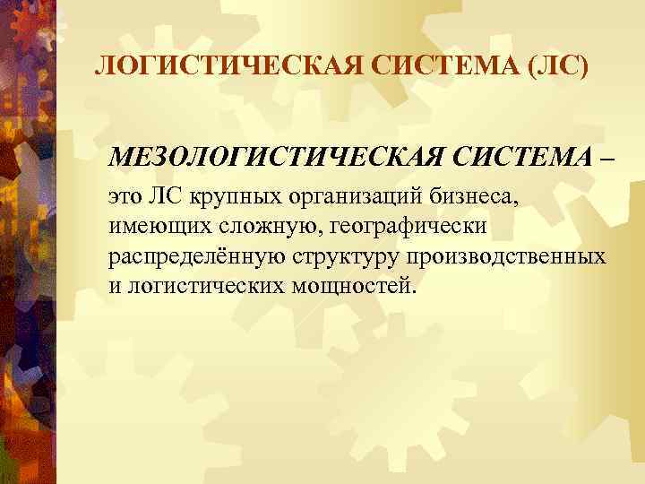 ЛОГИСТИЧЕСКАЯ СИСТЕМА (ЛС) МЕЗОЛОГИСТИЧЕСКАЯ СИСТЕМА – это ЛС крупных организаций бизнеса, имеющих сложную, географически