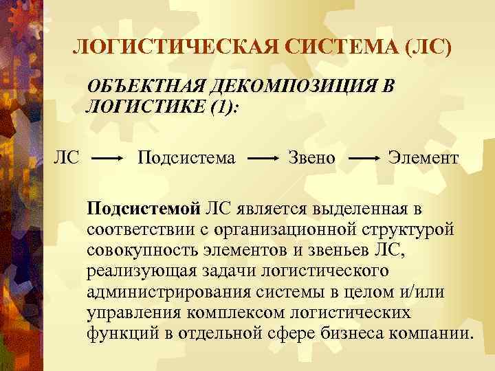 ЛОГИСТИЧЕСКАЯ СИСТЕМА (ЛС) ОБЪЕКТНАЯ ДЕКОМПОЗИЦИЯ В ЛОГИСТИКЕ (1): ЛС Подсистема Звено Элемент Подсистемой ЛС