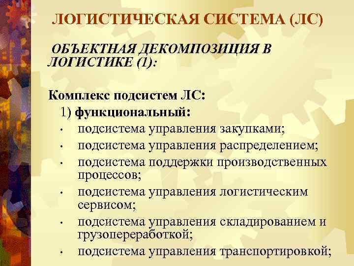 ЛОГИСТИЧЕСКАЯ СИСТЕМА (ЛС) ОБЪЕКТНАЯ ДЕКОМПОЗИЦИЯ В ЛОГИСТИКЕ (1): Комплекс подсистем ЛС: 1) функциональный: •