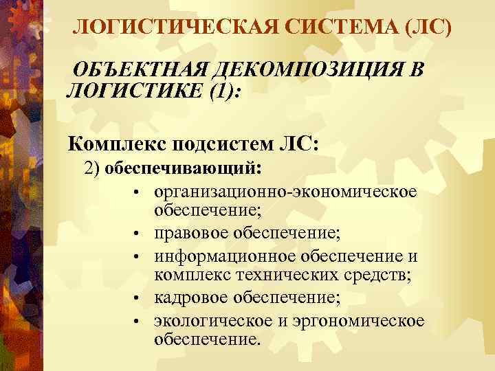 ЛОГИСТИЧЕСКАЯ СИСТЕМА (ЛС) ОБЪЕКТНАЯ ДЕКОМПОЗИЦИЯ В ЛОГИСТИКЕ (1): Комплекс подсистем ЛС: 2) обеспечивающий: •